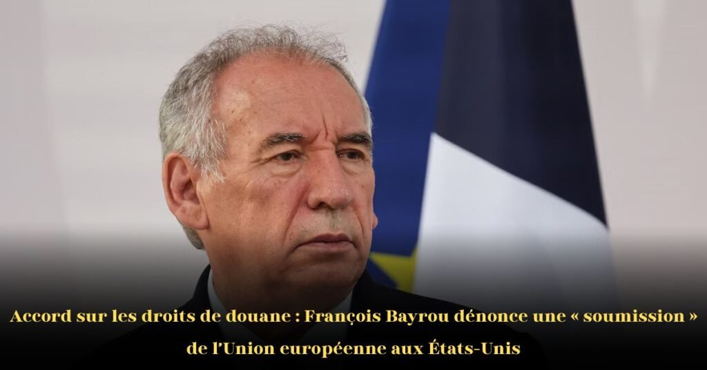 François Bayrou condamne le nouvel accord commercial UE–États-Unis comme une "soumission" et un "jour sombre" pour l’Europe