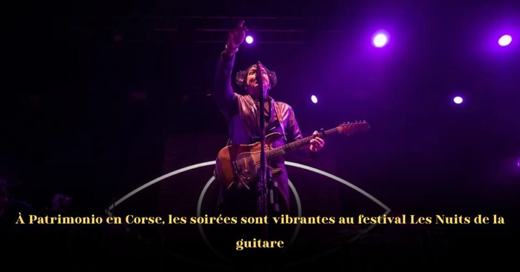 Soirées Vibrantes au Festival Les Nuits de la Guitare à Patrimonio, en Corse