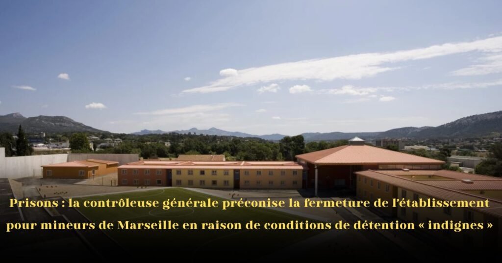 Prisons: La contrôleuse générale recommande la fermeture du centre de détention pour mineurs de Marseille en raison de conditions « déplorables »