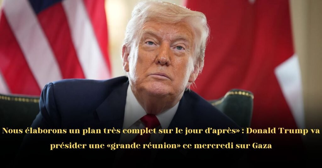 Nous élaborons un plan très complet pour le jour d’après: Donald Trump va présider une grande réunion à la Maison-Blanche sur Gaza