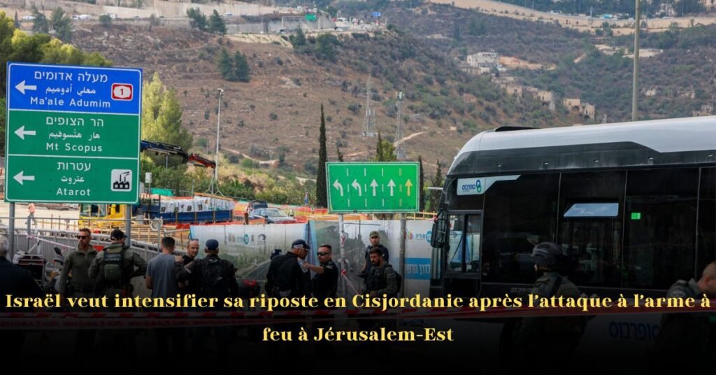 Israël prévoit d’intensifier sa riposte en Cisjordanie après la fusillade de Jérusalem-Est