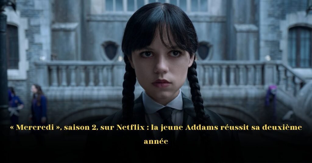 « Mercredi », Saison 2, sur Netflix: La Jeune Addams Réussit Sa Deuxième Année