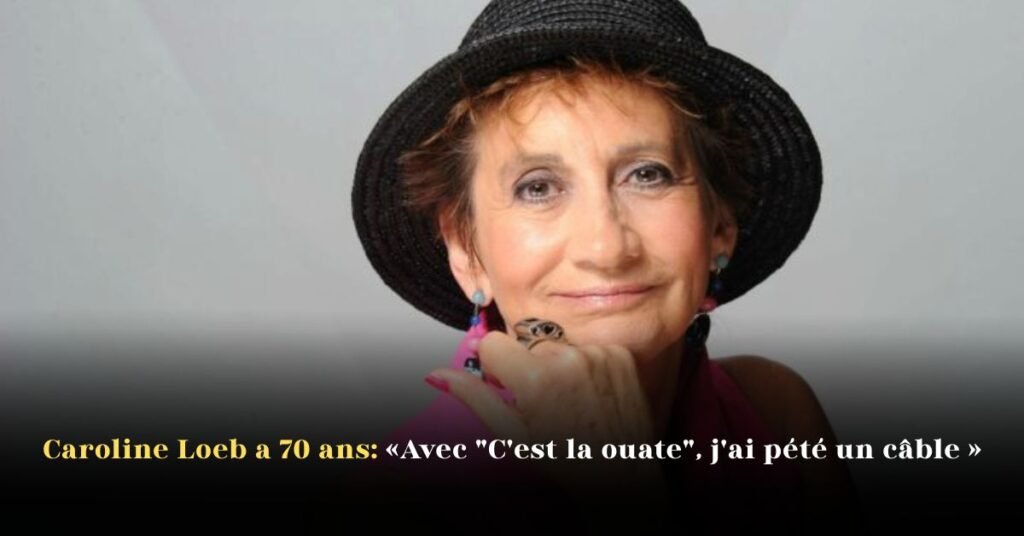 Caroline Loeb à 70 ans: «Avec “C’est la ouate” j’ai pété un câble»