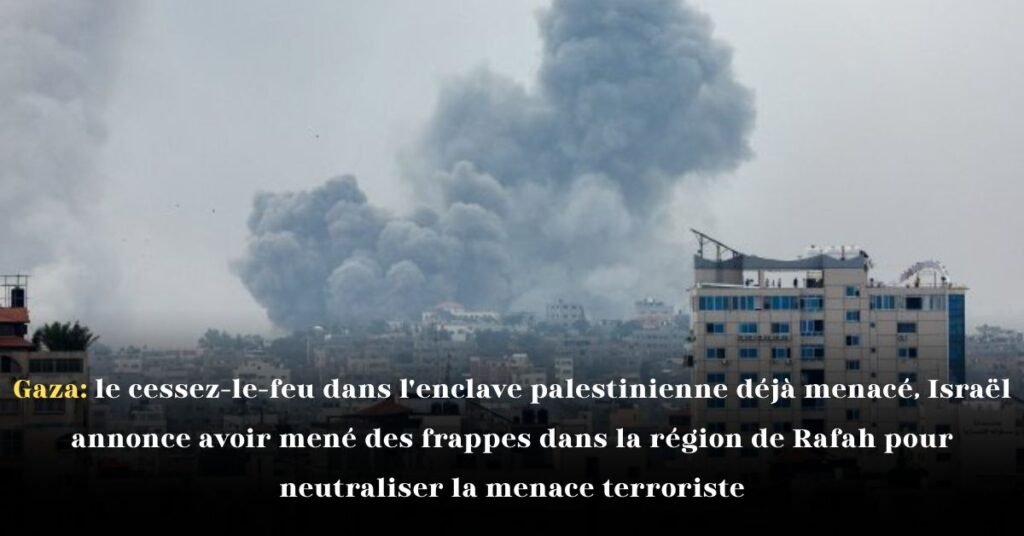 Gaza: le cessez-le-feu dans l’enclave palestinienne déjà menacé, Israël annonce avoir mené des frappes dans la région de Rafah pour neutraliser la menace terroriste