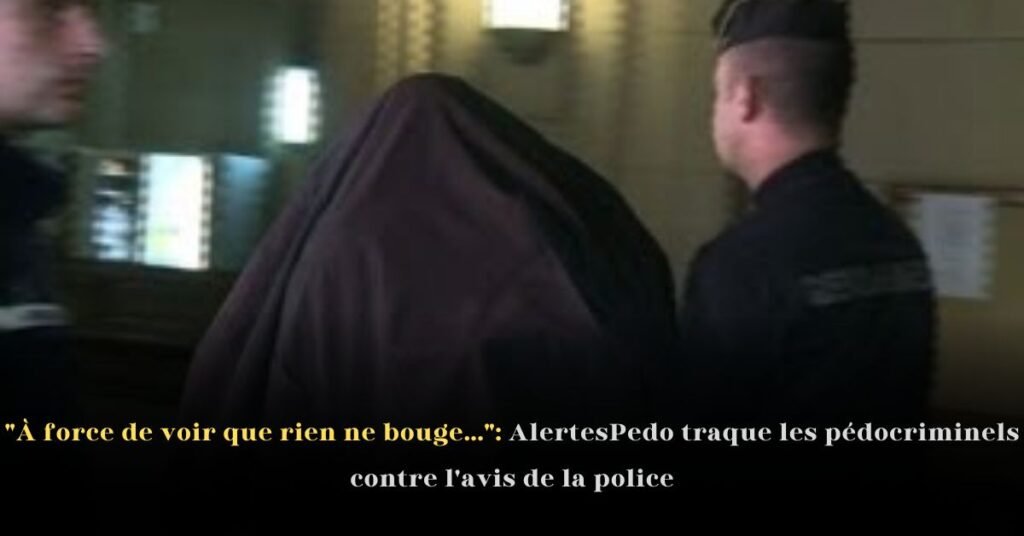 « À force de voir que rien ne bouge… »: AlertesPedo traque les pédocriminels contre l’avis de la police