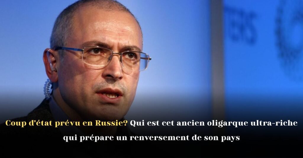 Coup d’état prévu en Russie? Qui est cet ancien oligarque ultra-riche qui prépare un renversement de son pays