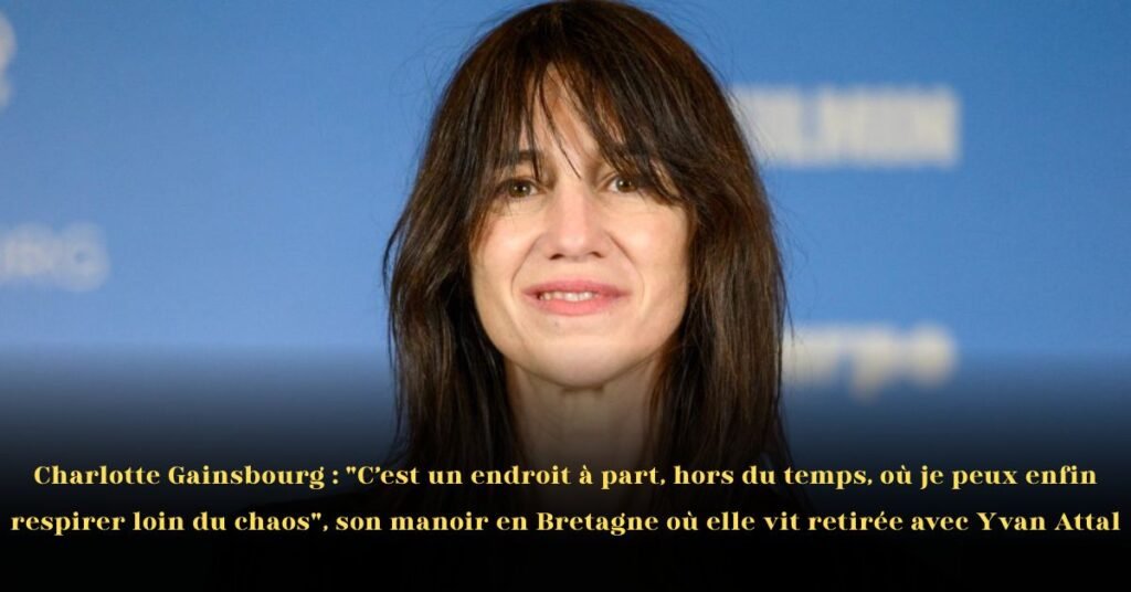 Charlotte Gainsbourg: "C’est un endroit à part, hors du temps, où je peux enfin respirer loin du chaos", son manoir en Bretagne où elle vit retirée avec Yvan Attal