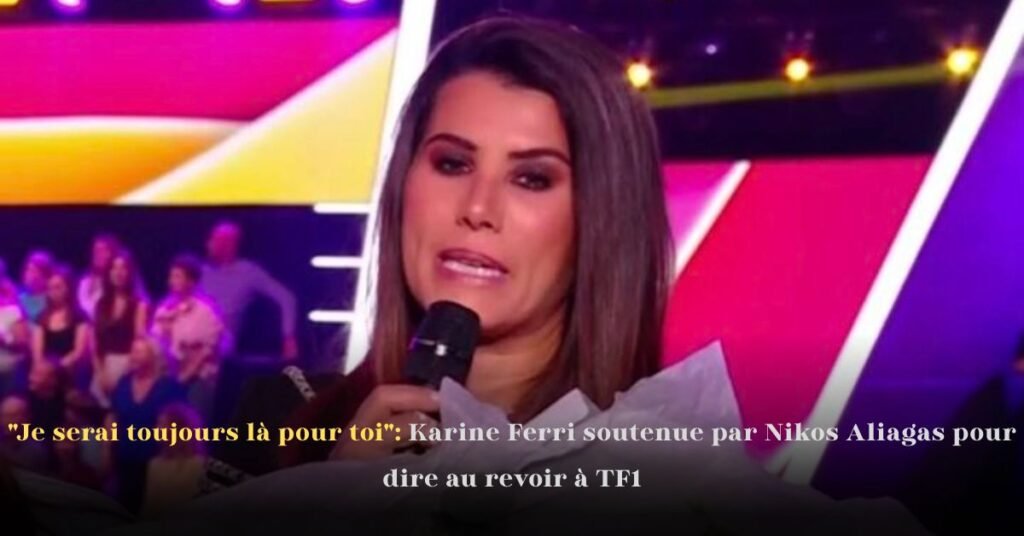 Je serai toujours là pour toi: Karine Ferri soutenue par Nikos Aliagas pour dire au revoir à TF1