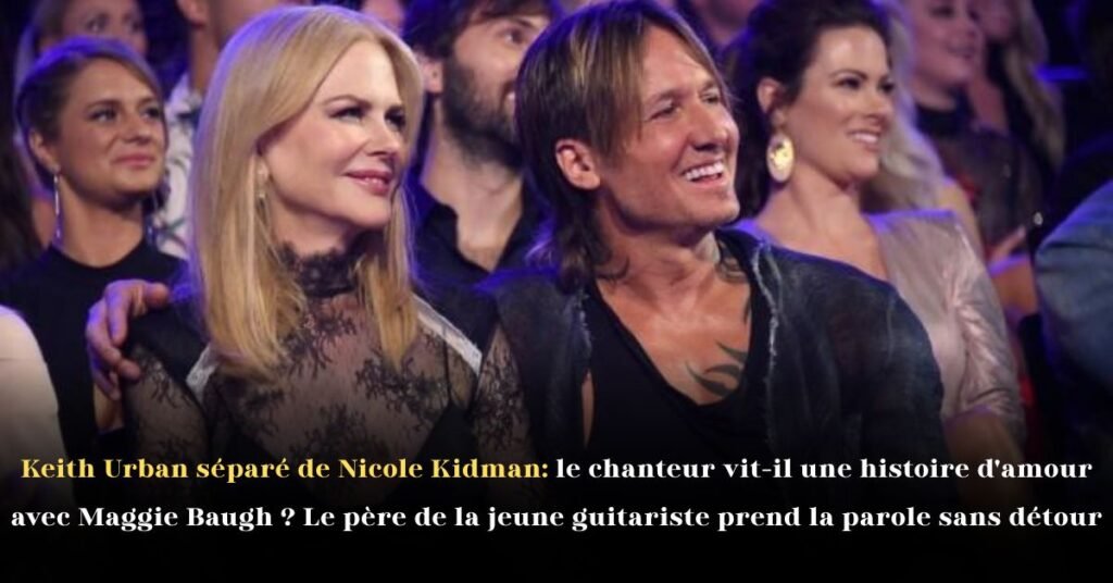 Keith Urban séparé de Nicole Kidman: le chanteur vit-il une histoire d’amour avec Maggie Baugh? Le père de la jeune guitariste prend la parole sans détour