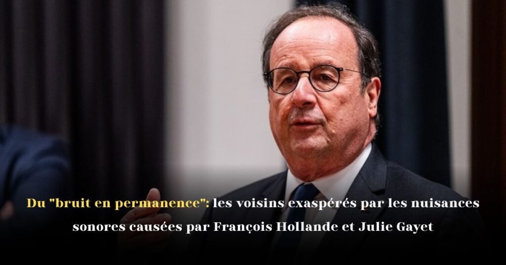Du bruit en permanence: les voisins exaspérés par les nuisances sonores causées par François Hollande et Julie Gayet