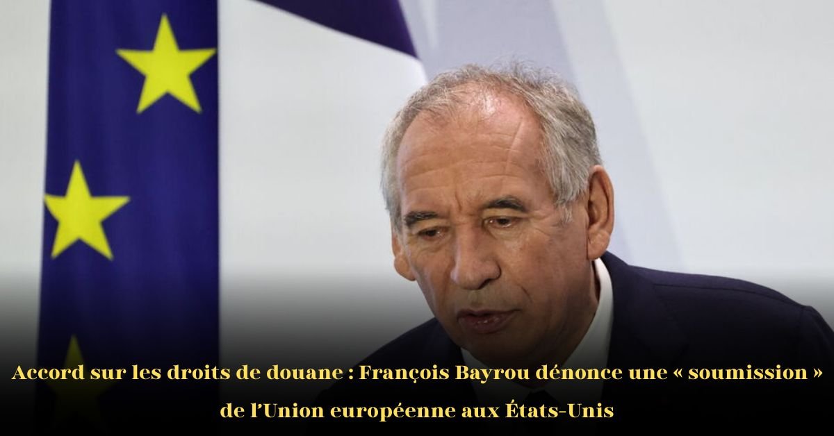 François Bayrou condamne le nouvel accord commercial UE–États-Unis comme une "soumission" et un "jour sombre" pour l’Europe