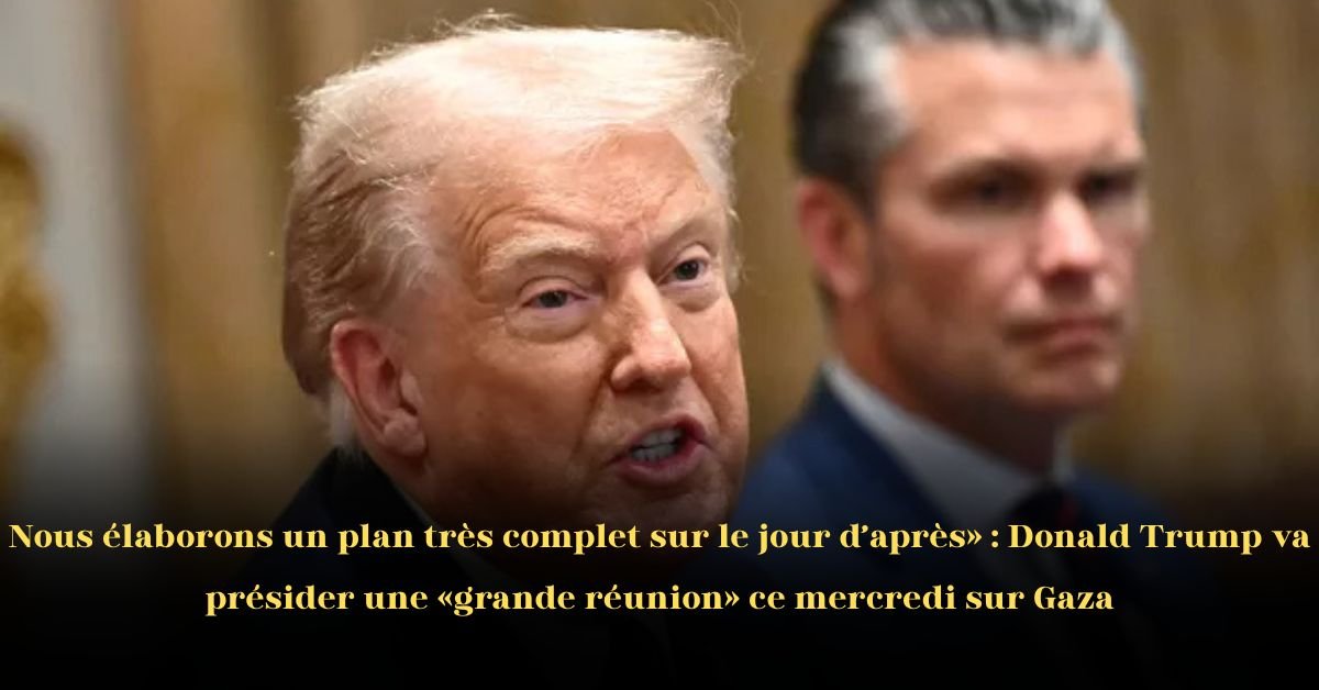 Nous élaborons un plan très complet pour le jour d’après: Donald Trump va présider une grande réunion à la Maison-Blanche sur Gaza