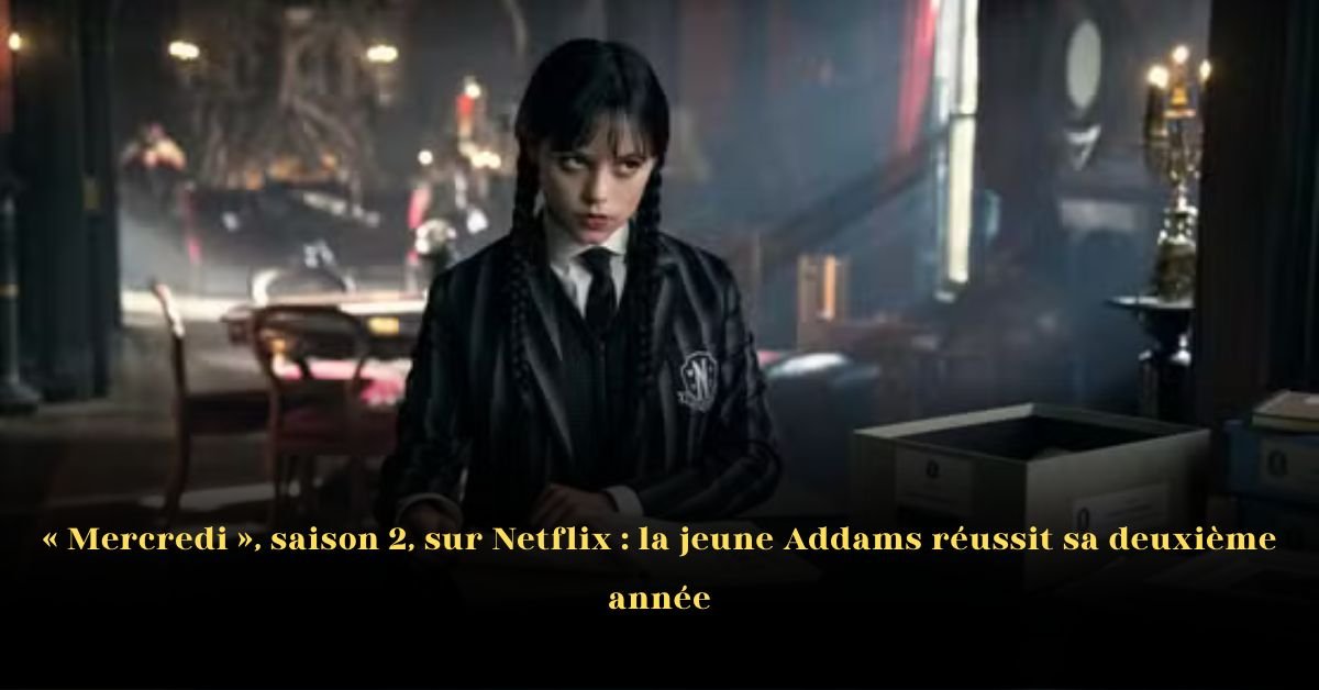 « Mercredi », Saison 2, sur Netflix: La Jeune Addams Réussit Sa Deuxième Année