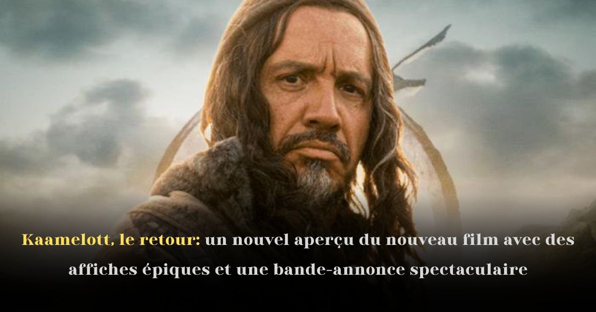 Kaamelott, le retour: un nouvel aperçu du nouveau film avec des affiches épiques et une bande-annonce spectaculaire