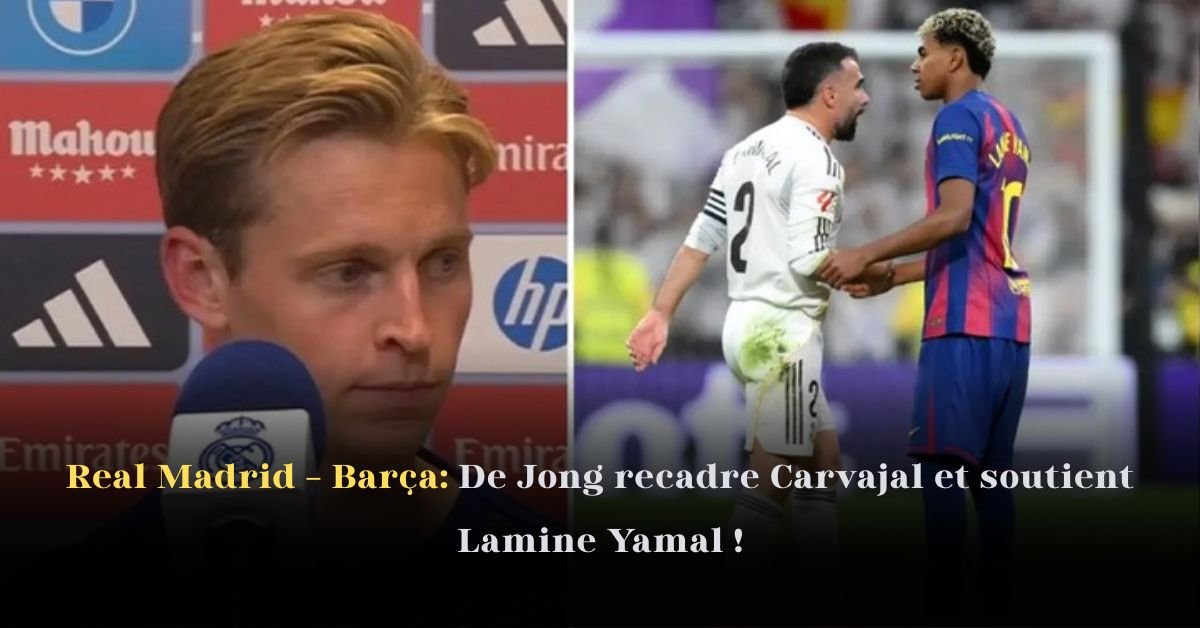 Real Madrid – Barça: De Jong Recadre Carvajal et Soutient Lamine Yamal!