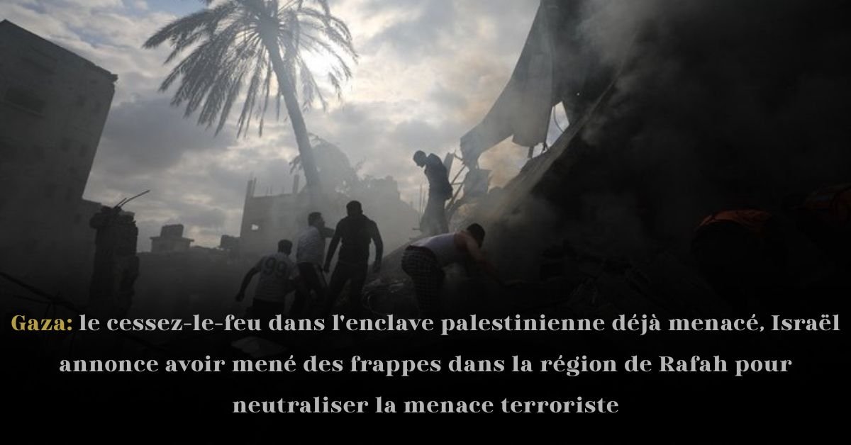 Gaza: le cessez-le-feu dans l’enclave palestinienne déjà menacé, Israël annonce avoir mené des frappes dans la région de Rafah pour neutraliser la menace terroriste