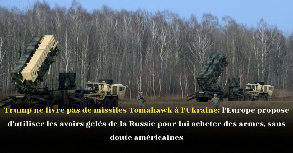 Donald Trump ne livre pas de missiles Tomahawk à l’Ukraine: l’Europe propose d’utiliser les avoirs gelés de la Russie pour lui acheter des armes, sans doute américaines