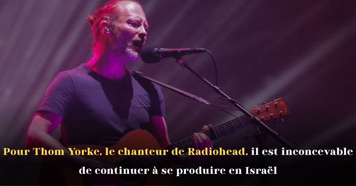 Pour Thom Yorke, le chanteur de Radiohead, il est inconcevable de continuer à se produire en Israël