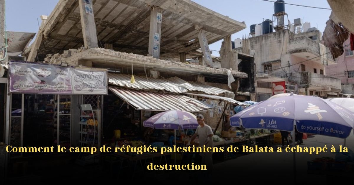 Comment le camp de réfugiés palestiniens de Balata a échappé à la destruction