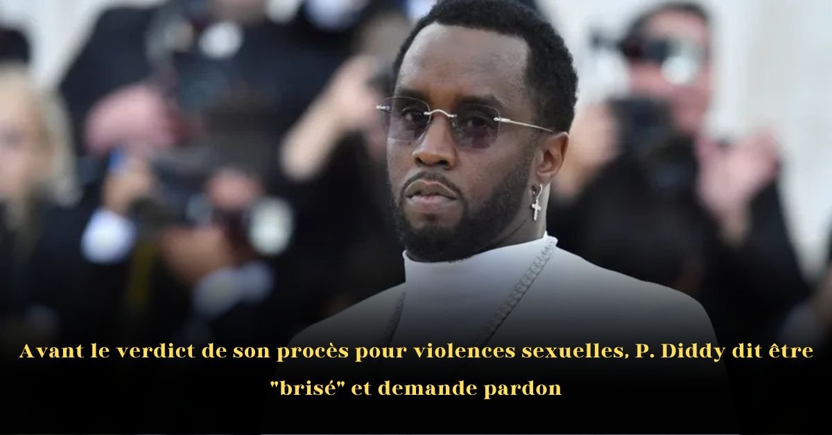 Avant le verdict de son procès pour violences sexuelles, P. Diddy dit être “brisé” et demande pardon