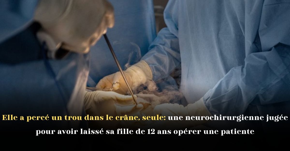 Elle a percé un trou dans le crâne, seule une neurochirurgienne jugée pour avoir laissé sa fille de 12 ans opérer une patiente