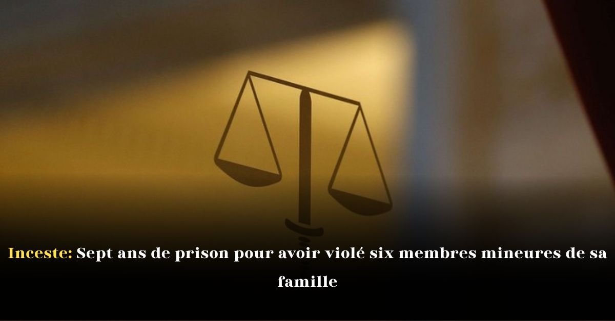 Inceste: Sept ans de prison pour avoir violé six membres mineures de sa famille