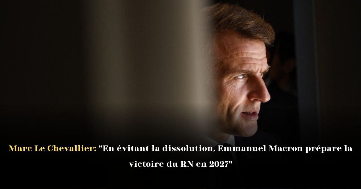 Marc Le Chevallier: "En évitant la dissolution, Emmanuel Macron prépare la victoire du RN en 2027"