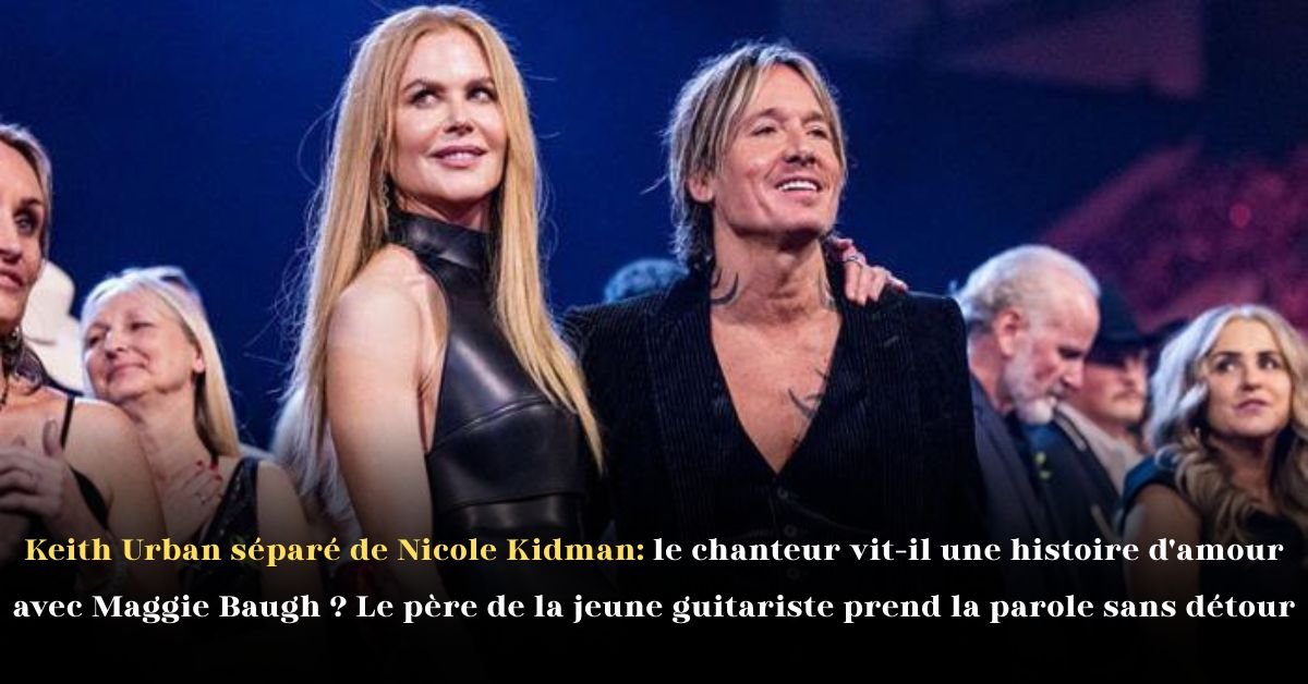 Keith Urban séparé de Nicole Kidman: le chanteur vit-il une histoire d’amour avec Maggie Baugh? Le père de la jeune guitariste prend la parole sans détour